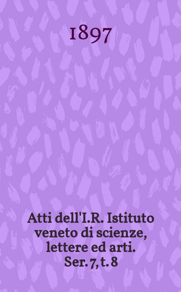 Atti dell'I.R. Istituto veneto di scienze, lettere ed arti. Ser. 7, t. 8 (55), № 8 : 1896/1897