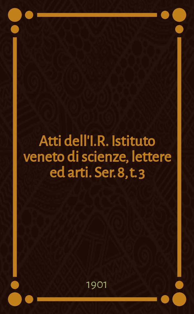 Atti dell'I.R. Istituto veneto di scienze, lettere ed arti. Ser. 8, t. 3 (60), pt. 1 : 1900/1901
