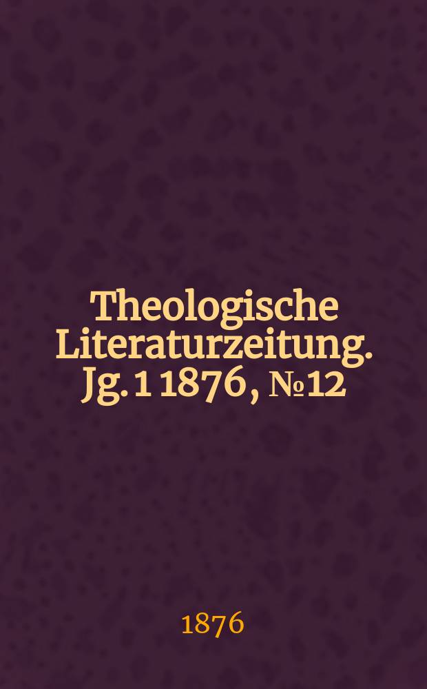 Theologische Literaturzeitung. Jg. 1 1876, № 12