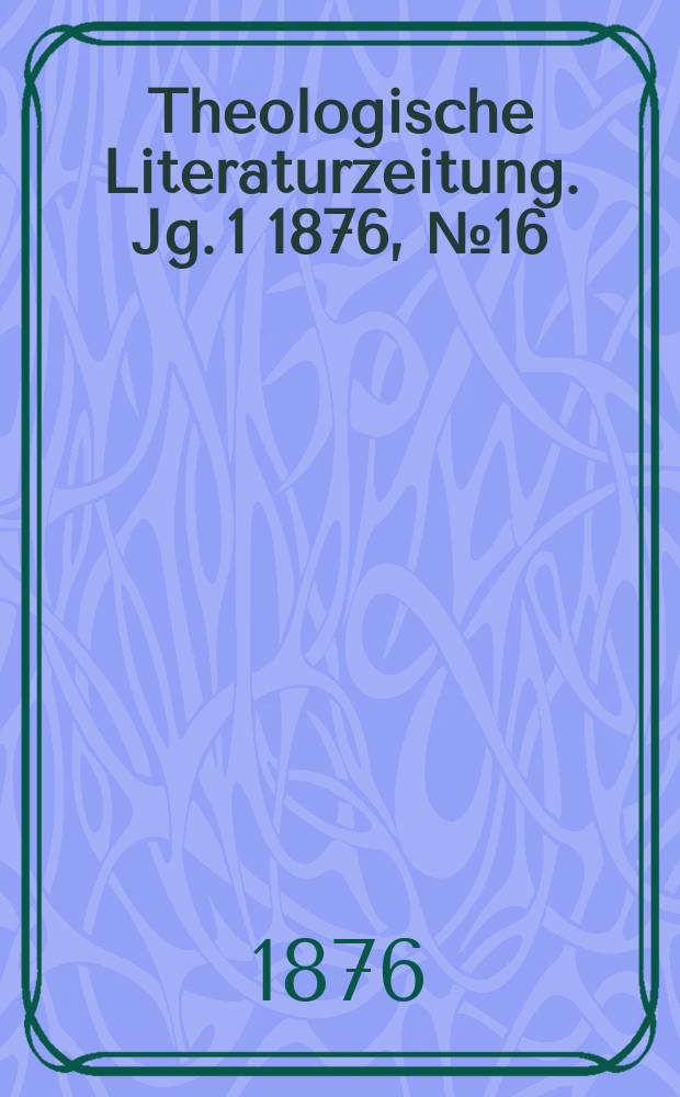 Theologische Literaturzeitung. Jg. 1 1876, № 16