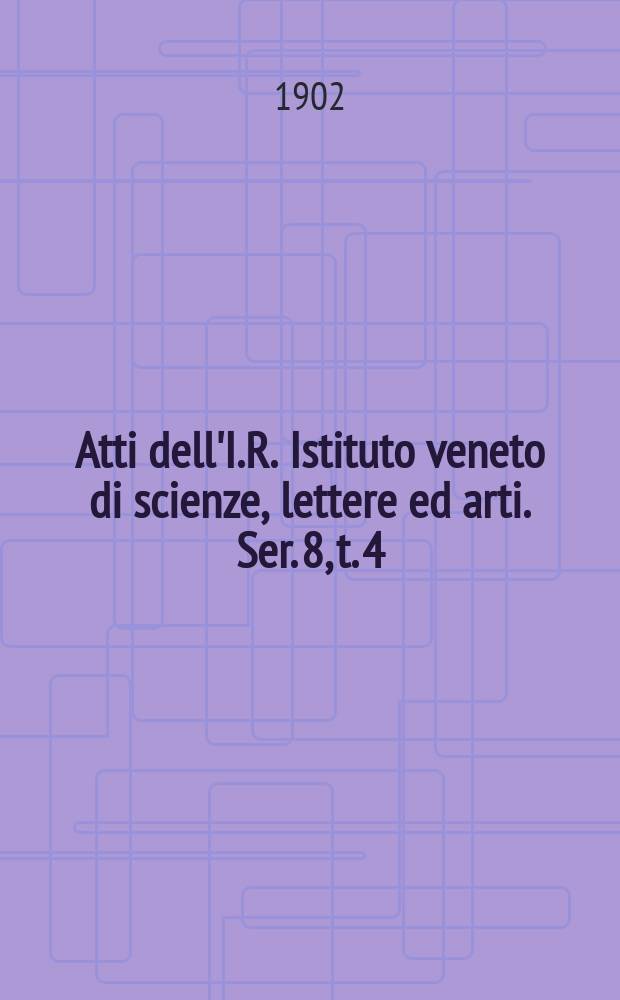 Atti dell'I.R. Istituto veneto di scienze, lettere ed arti. Ser. 8, t. 4 (61), pt. 2 : 1901/1902