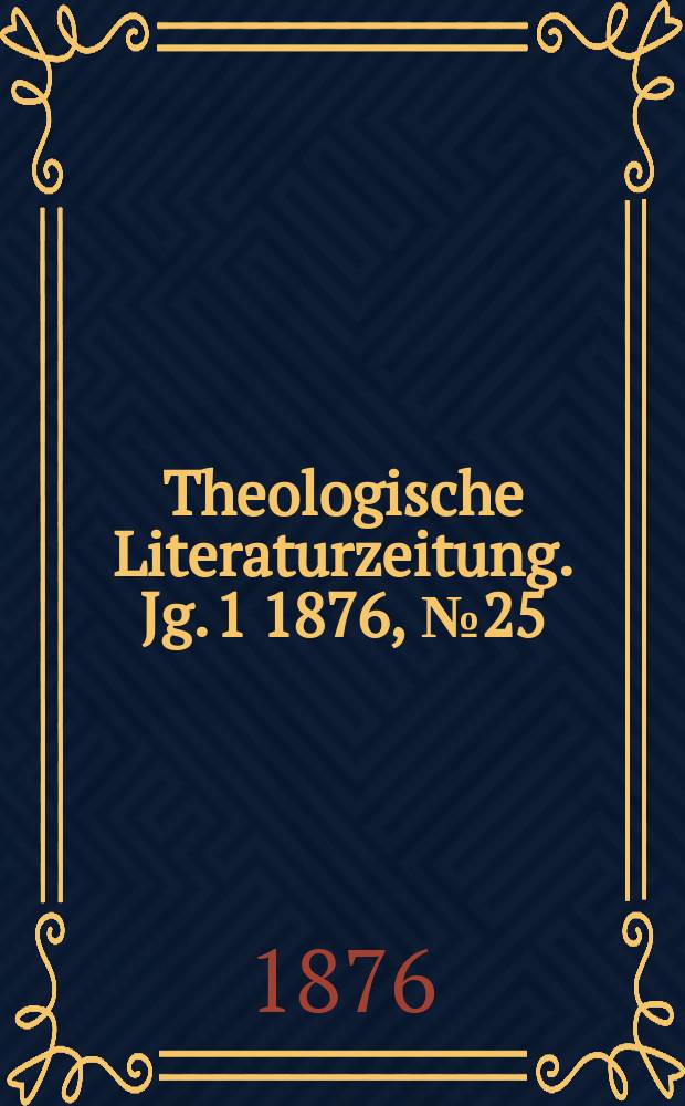 Theologische Literaturzeitung. Jg. 1 1876, № 25