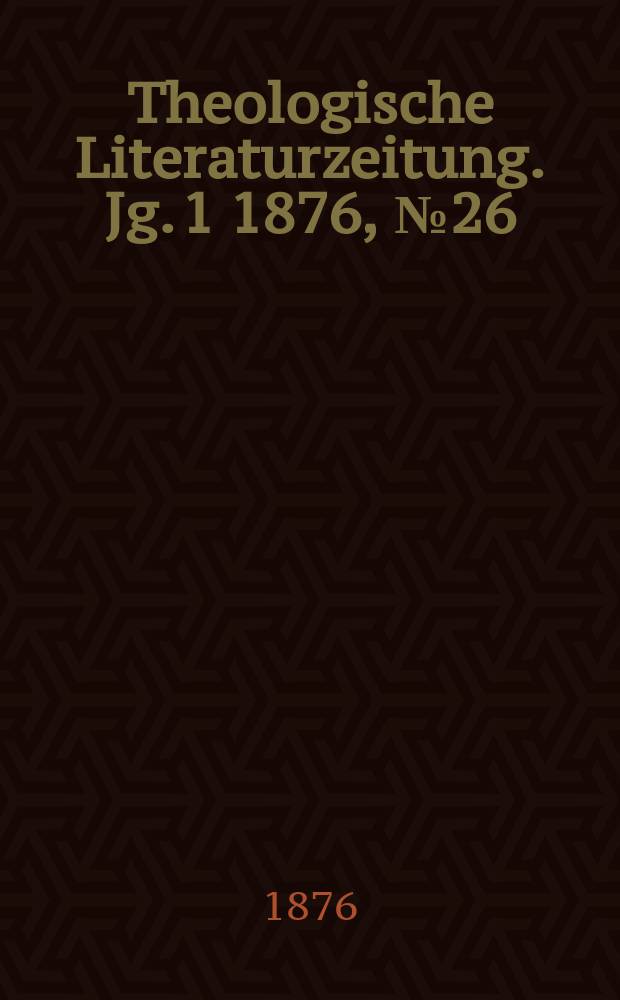 Theologische Literaturzeitung. Jg. 1 1876, № 26