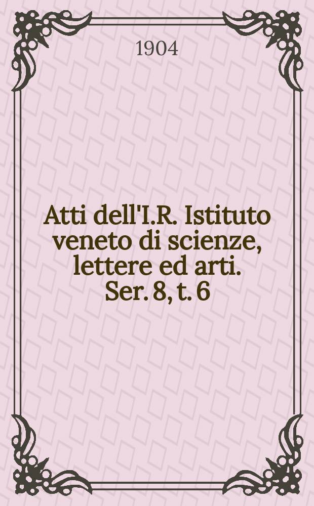 Atti dell'I.R. Istituto veneto di scienze, lettere ed arti. Ser. 8, t. 6 (63), pt. 1 : 1903/1904