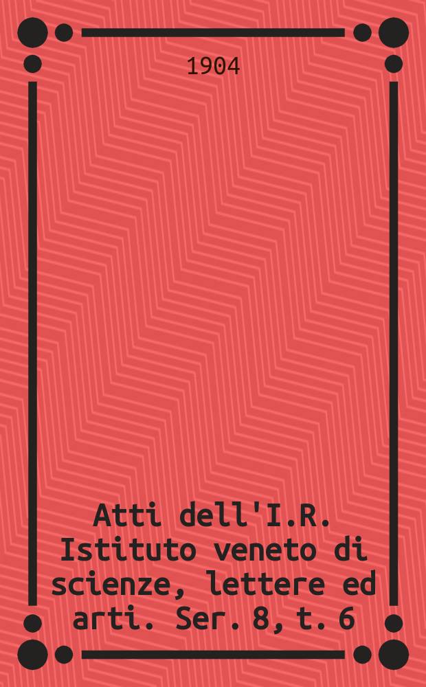 Atti dell'I.R. Istituto veneto di scienze, lettere ed arti. Ser. 8, t. 6 (63), pt. 2 : 1903/1904