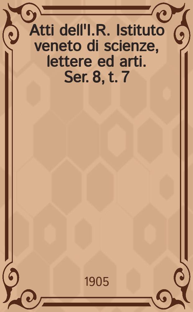 Atti dell'I.R. Istituto veneto di scienze, lettere ed arti. Ser. 8, t. 7 (64), pt. 2 : 1904/1905