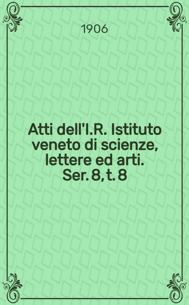 Atti dell'I.R. Istituto veneto di scienze, lettere ed arti. Ser. 8, t. 8 (65), pt. 2 : 1905/1906