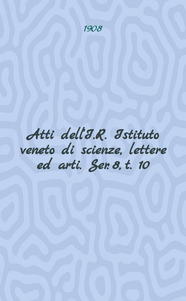 Atti dell'I.R. Istituto veneto di scienze, lettere ed arti. Ser. 8, t. 10 (67), pt. 2 : 1907/1908