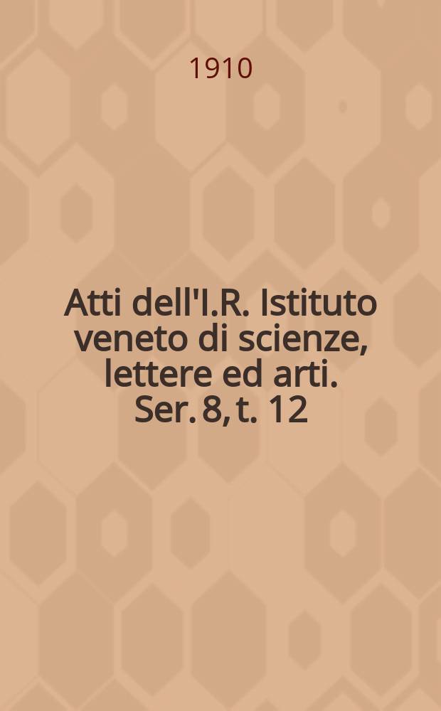 Atti dell'I.R. Istituto veneto di scienze, lettere ed arti. Ser. 8, t. 12 (69), pt. 1 : 1909/1910