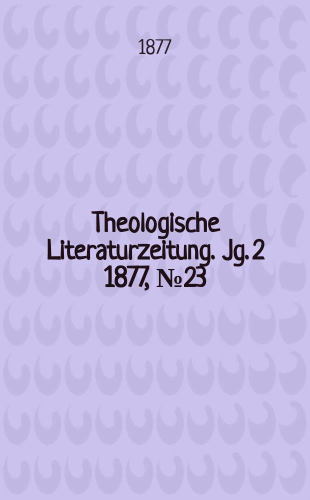 Theologische Literaturzeitung. Jg. 2 1877, № 23
