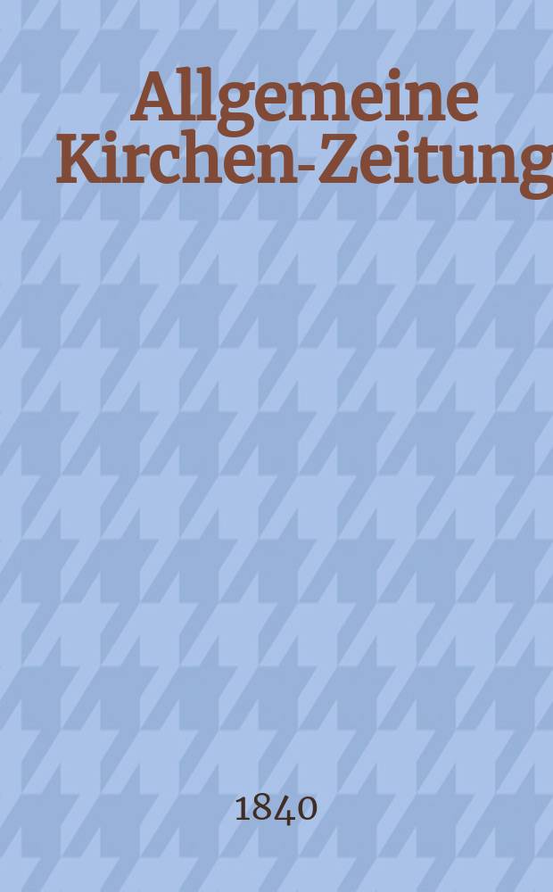 Allgemeine Kirchen-Zeitung : ein Archiv f&uuml;r die neueste Geschichte und Statistik der christlichen Kirche, nebst einer kirchenhistorischen und kirchenrechtlichen Urkundensammlung. Jg. 19 1840, Bd. 1, № 4