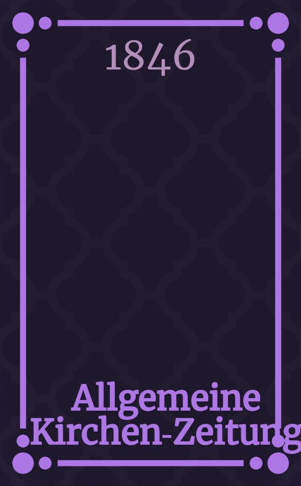 Allgemeine Kirchen-Zeitung : ein Archiv für die neueste Geschichte und Statistik der christlichen Kirche, nebst einer kirchenhistorischen und kirchenrechtlichen Urkundensammlung. Jg. 25 1846, Bd. 1 № 11