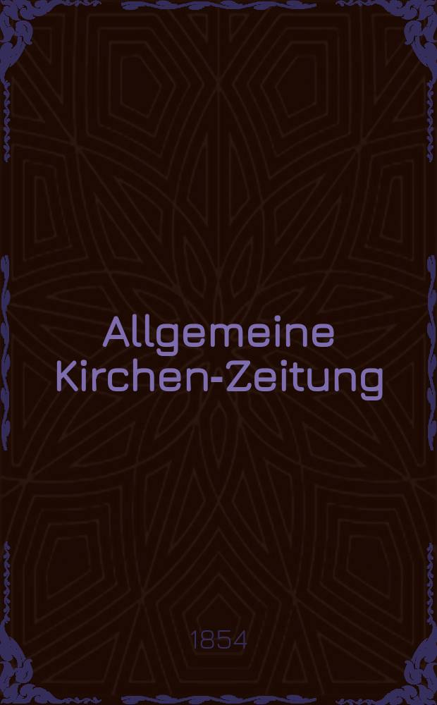 Allgemeine Kirchen-Zeitung : ein Archiv f&uuml;r die neueste Geschichte und Statistik der christlichen Kirche, nebst einer kirchenhistorischen und kirchenrechtlichen Urkundensammlung. Jg. 33 1854, Bd. 1, № 1