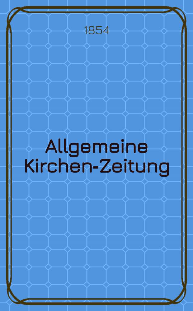 Allgemeine Kirchen-Zeitung : ein Archiv für die neueste Geschichte und Statistik der christlichen Kirche, nebst einer kirchenhistorischen und kirchenrechtlichen Urkundensammlung. Jg. 33 1854, Bd. 1, № 6