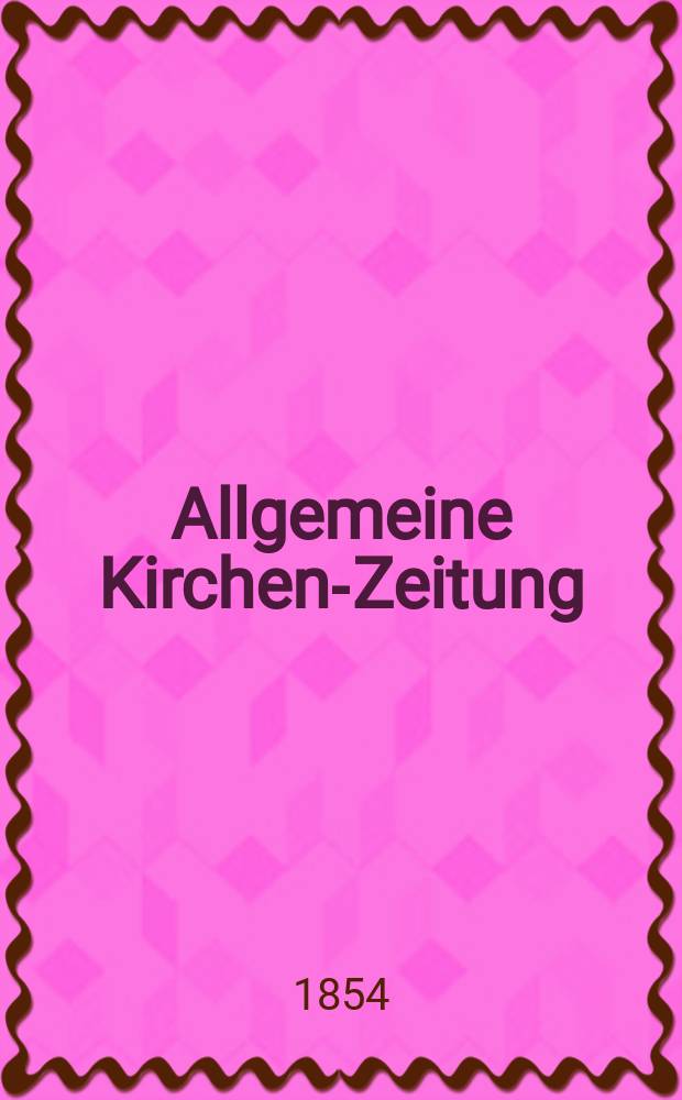 Allgemeine Kirchen-Zeitung : ein Archiv für die neueste Geschichte und Statistik der christlichen Kirche, nebst einer kirchenhistorischen und kirchenrechtlichen Urkundensammlung. Jg. 33 1854, Bd. 2, № 104