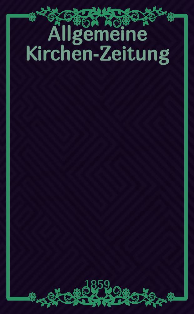 Allgemeine Kirchen-Zeitung : ein Archiv f&uuml;r die neueste Geschichte und Statistik der christlichen Kirche, nebst einer kirchenhistorischen und kirchenrechtlichen Urkundensammlung. Jg. 38 1859, Bd. 1, № 7