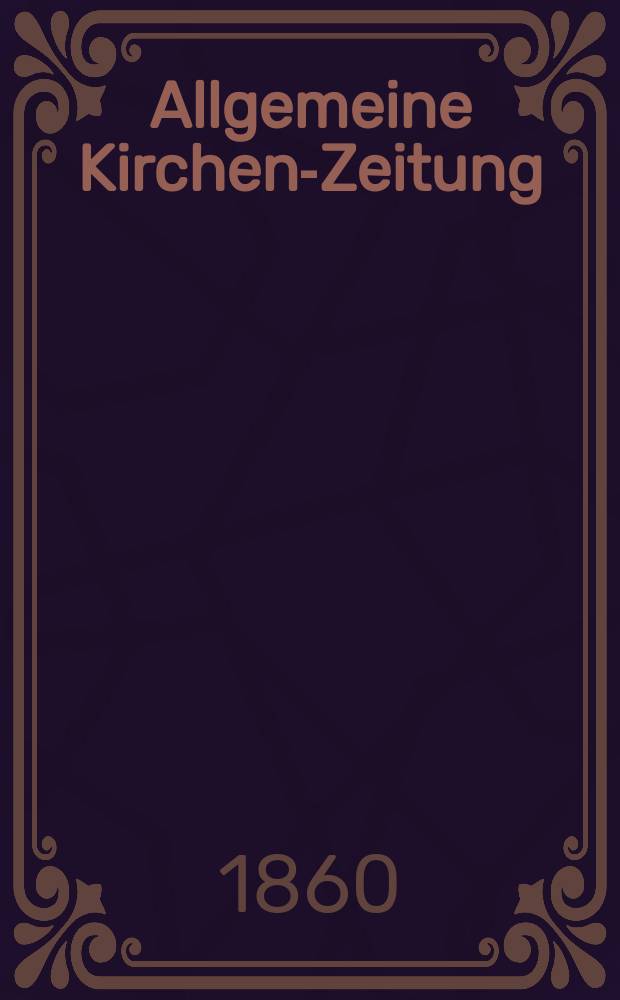 Allgemeine Kirchen-Zeitung : ein Archiv f&uuml;r die neueste Geschichte und Statistik der christlichen Kirche, nebst einer kirchenhistorischen und kirchenrechtlichen Urkundensammlung. Jg. 39 1860, Bd. 1, № 48