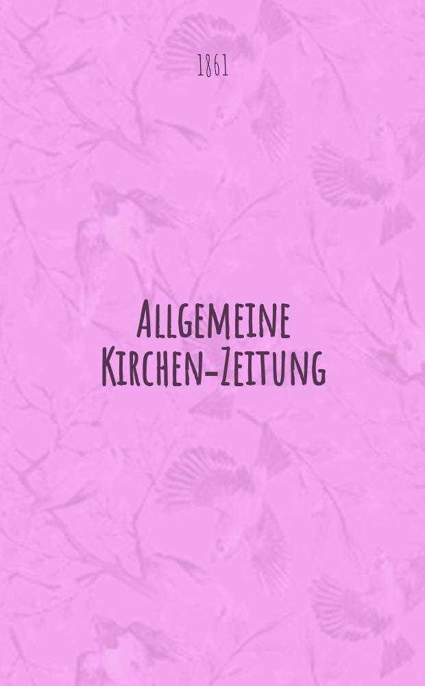 Allgemeine Kirchen-Zeitung : ein Archiv f&uuml;r die neueste Geschichte und Statistik der christlichen Kirche, nebst einer kirchenhistorischen und kirchenrechtlichen Urkundensammlung. Jg. 40 1861, Bd. 2, № 63