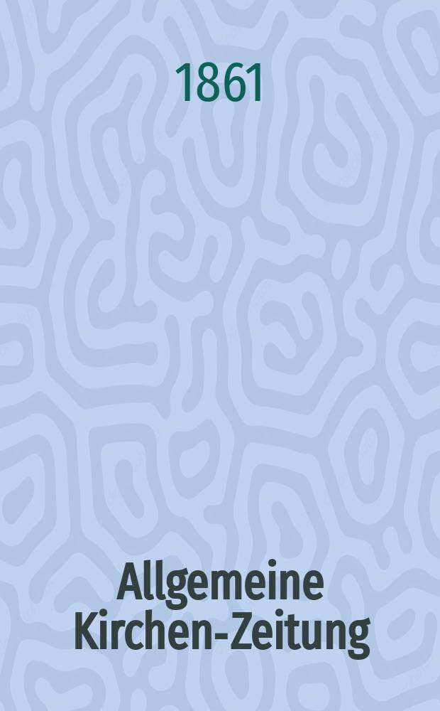 Allgemeine Kirchen-Zeitung : ein Archiv f&uuml;r die neueste Geschichte und Statistik der christlichen Kirche, nebst einer kirchenhistorischen und kirchenrechtlichen Urkundensammlung. Jg. 40 1861, Bd. 2, № 103