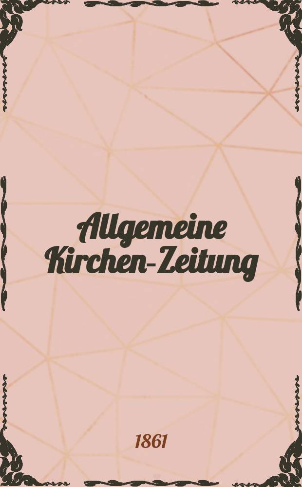 Allgemeine Kirchen-Zeitung : ein Archiv für die neueste Geschichte und Statistik der christlichen Kirche, nebst einer kirchenhistorischen und kirchenrechtlichen Urkundensammlung. Jg. 40 1861, Bd. 1, № 25