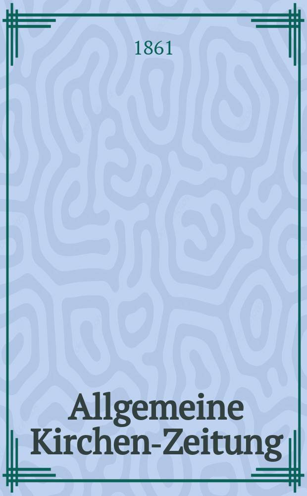 Allgemeine Kirchen-Zeitung : ein Archiv f&uuml;r die neueste Geschichte und Statistik der christlichen Kirche, nebst einer kirchenhistorischen und kirchenrechtlichen Urkundensammlung. Jg. 40 1861, Bd. 1, № 37
