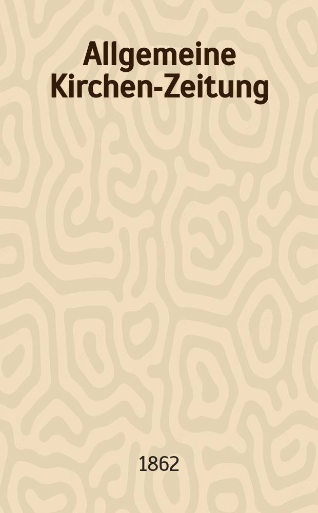 Allgemeine Kirchen-Zeitung : ein Archiv f&uuml;r die neueste Geschichte und Statistik der christlichen Kirche, nebst einer kirchenhistorischen und kirchenrechtlichen Urkundensammlung. Jg. 41 1862, Bd. 1, № 27