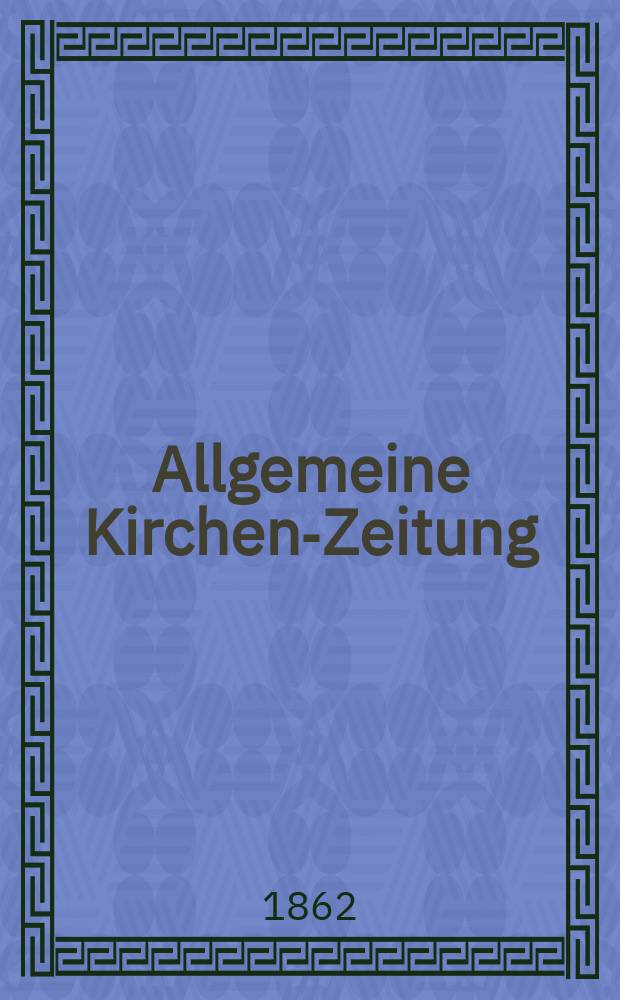 Allgemeine Kirchen-Zeitung : ein Archiv für die neueste Geschichte und Statistik der christlichen Kirche, nebst einer kirchenhistorischen und kirchenrechtlichen Urkundensammlung. Jg. 41 1862, Bd. 2, № 79