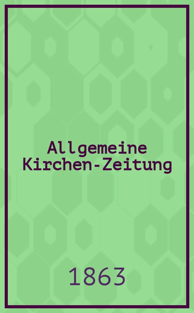 Allgemeine Kirchen-Zeitung : ein Archiv für die neueste Geschichte und Statistik der christlichen Kirche, nebst einer kirchenhistorischen und kirchenrechtlichen Urkundensammlung. [Jg. 42 1863, Bd. 2], № 80