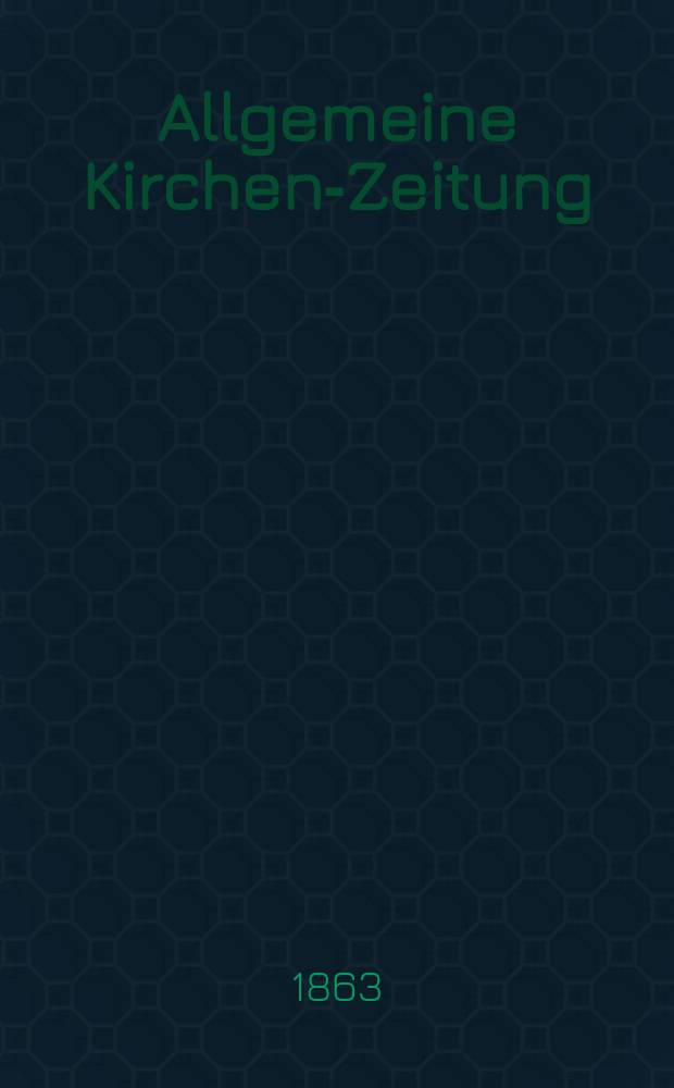 Allgemeine Kirchen-Zeitung : ein Archiv f&uuml;r die neueste Geschichte und Statistik der christlichen Kirche, nebst einer kirchenhistorischen und kirchenrechtlichen Urkundensammlung. [Jg. 42 1863, Bd. 2], № 81