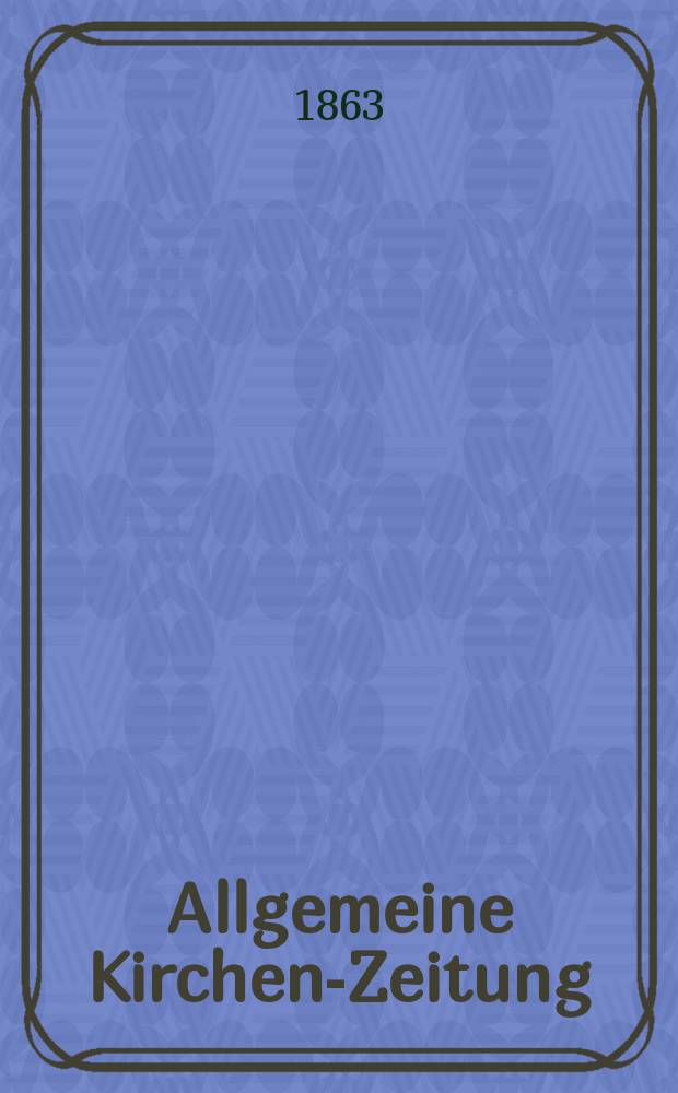 Allgemeine Kirchen-Zeitung : ein Archiv f&uuml;r die neueste Geschichte und Statistik der christlichen Kirche, nebst einer kirchenhistorischen und kirchenrechtlichen Urkundensammlung. Jg. 42 1863, Bd. 1, № 36