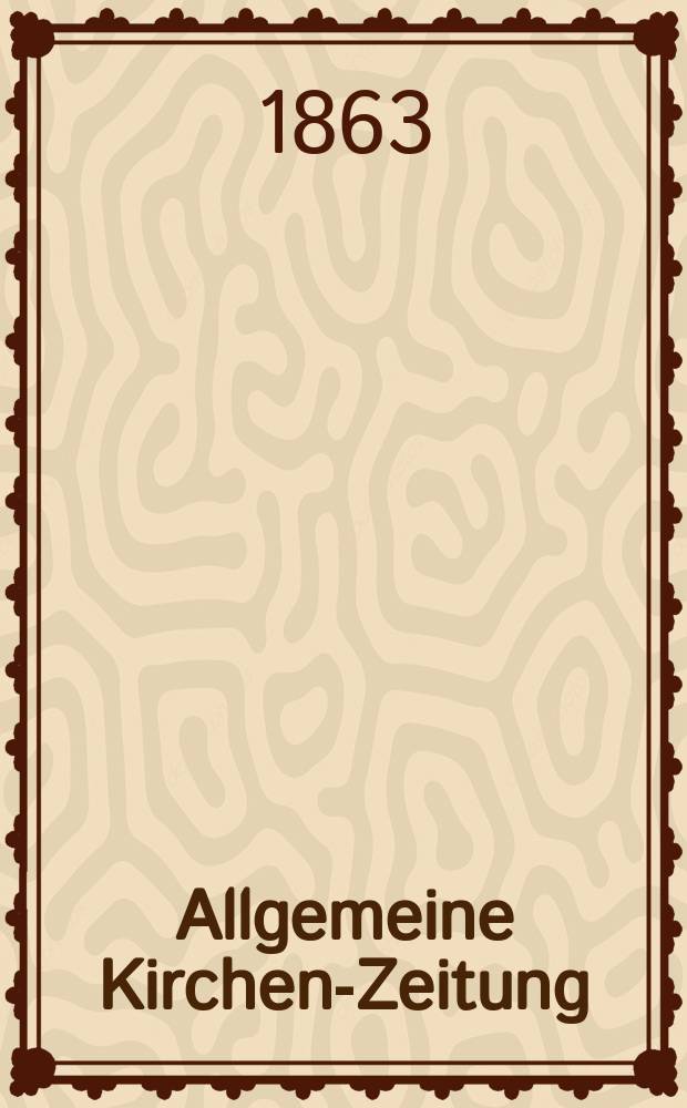 Allgemeine Kirchen-Zeitung : ein Archiv f&uuml;r die neueste Geschichte und Statistik der christlichen Kirche, nebst einer kirchenhistorischen und kirchenrechtlichen Urkundensammlung. Jg. 42 1863, Bd. 1, № 44