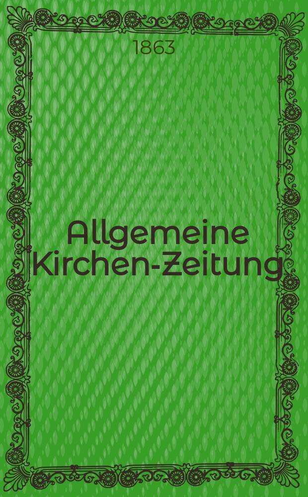 Allgemeine Kirchen-Zeitung : ein Archiv f&uuml;r die neueste Geschichte und Statistik der christlichen Kirche, nebst einer kirchenhistorischen und kirchenrechtlichen Urkundensammlung. [Jg. 42 1863, Bd. 2], № 73
