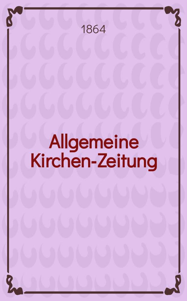 Allgemeine Kirchen-Zeitung : ein Archiv für die neueste Geschichte und Statistik der christlichen Kirche, nebst einer kirchenhistorischen und kirchenrechtlichen Urkundensammlung. Jg. 43 1864, Bd. 2, № 103