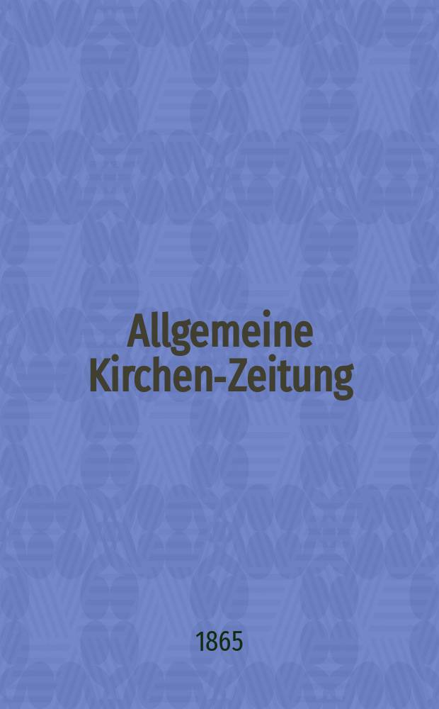 Allgemeine Kirchen-Zeitung : ein Archiv für die neueste Geschichte und Statistik der christlichen Kirche, nebst einer kirchenhistorischen und kirchenrechtlichen Urkundensammlung. Jg. 44 1865, Bd. 1, № 1