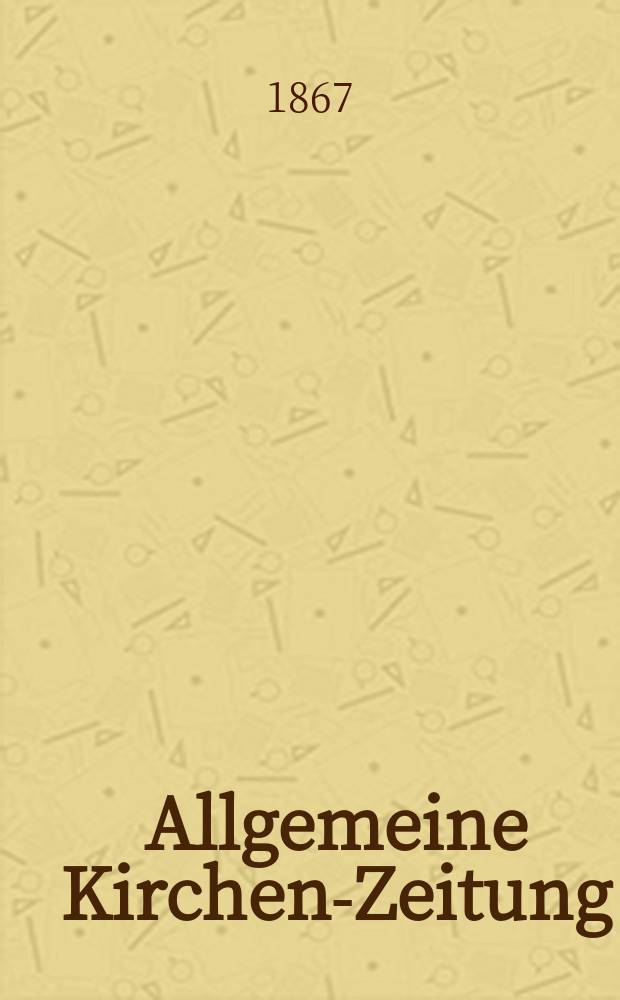 Allgemeine Kirchen-Zeitung : ein Archiv f&uuml;r die neueste Geschichte und Statistik der christlichen Kirche, nebst einer kirchenhistorischen und kirchenrechtlichen Urkundensammlung. Jg. 46 1867, Bd. 1, № 36