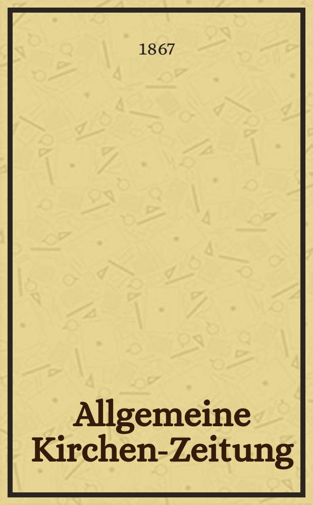 Allgemeine Kirchen-Zeitung : ein Archiv f&uuml;r die neueste Geschichte und Statistik der christlichen Kirche, nebst einer kirchenhistorischen und kirchenrechtlichen Urkundensammlung. Jg. 46 1867, Bd. 2, № 65
