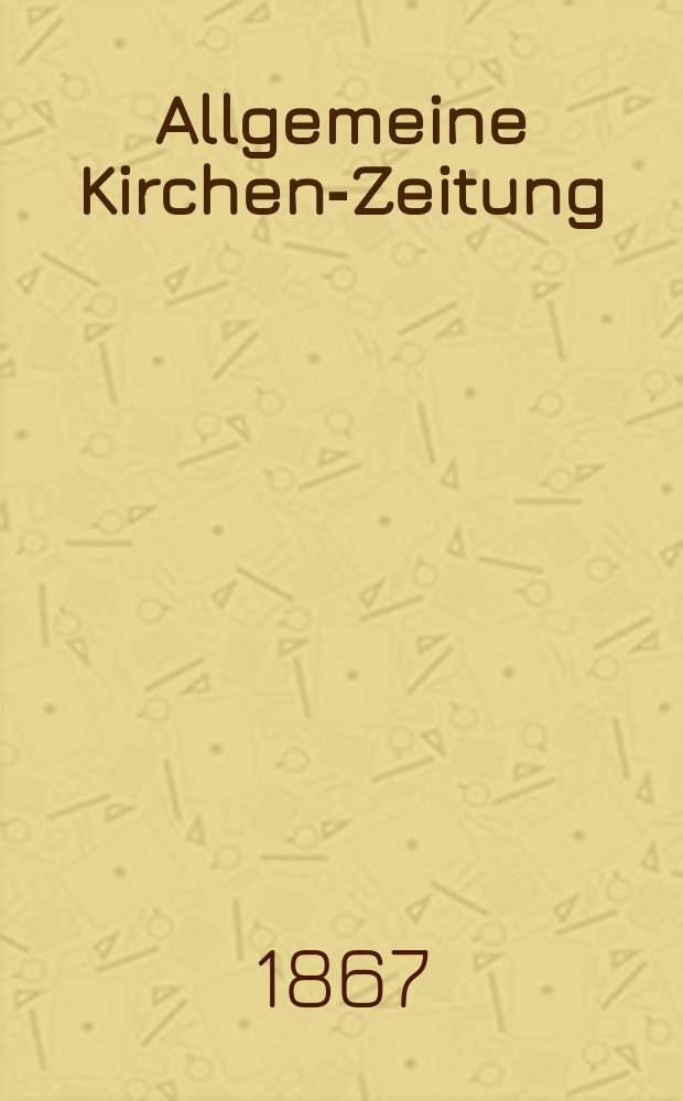 Allgemeine Kirchen-Zeitung : ein Archiv f&uuml;r die neueste Geschichte und Statistik der christlichen Kirche, nebst einer kirchenhistorischen und kirchenrechtlichen Urkundensammlung. Jg. 46 1867, Bd. 2, № 100