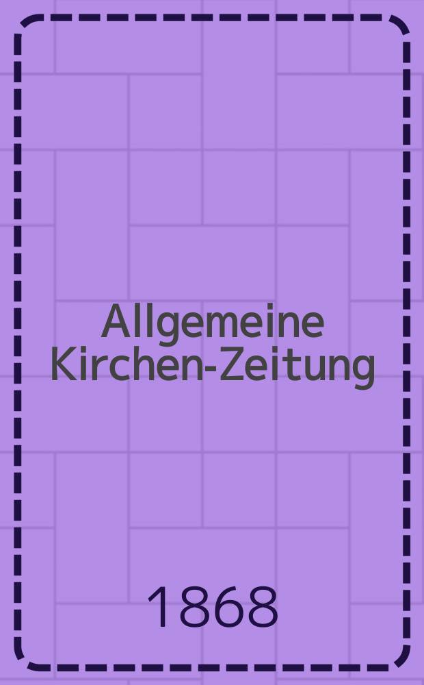 Allgemeine Kirchen-Zeitung : ein Archiv f&uuml;r die neueste Geschichte und Statistik der christlichen Kirche, nebst einer kirchenhistorischen und kirchenrechtlichen Urkundensammlung. Jg. 47 1868, [Bd.1], № 3