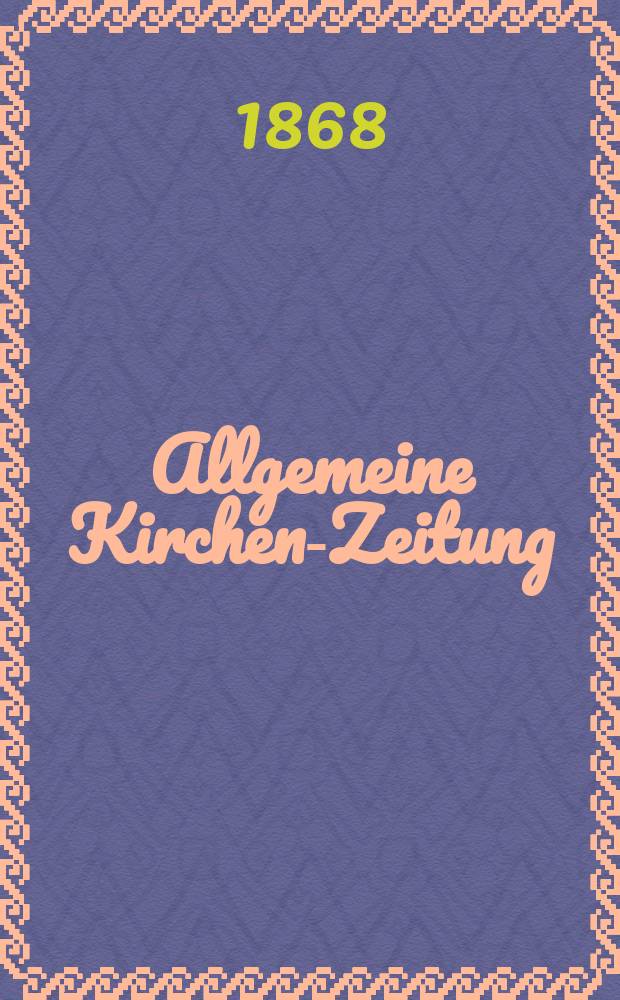 Allgemeine Kirchen-Zeitung : ein Archiv f&uuml;r die neueste Geschichte und Statistik der christlichen Kirche, nebst einer kirchenhistorischen und kirchenrechtlichen Urkundensammlung. Jg. 47 1868, [Bd.1], № 37