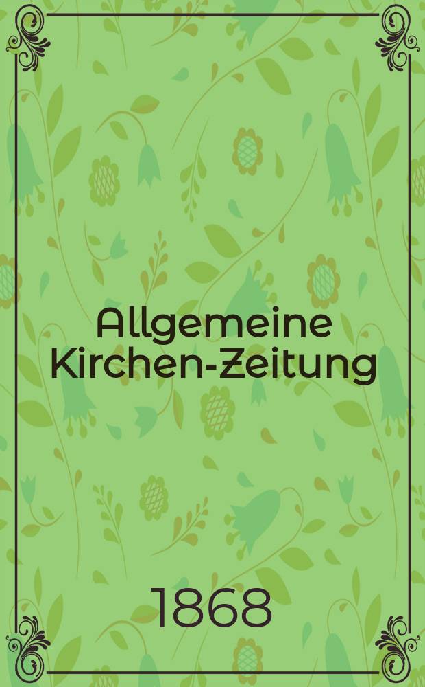 Allgemeine Kirchen-Zeitung : ein Archiv für die neueste Geschichte und Statistik der christlichen Kirche, nebst einer kirchenhistorischen und kirchenrechtlichen Urkundensammlung. Jg. 47 1868, [Bd. 2], № 74