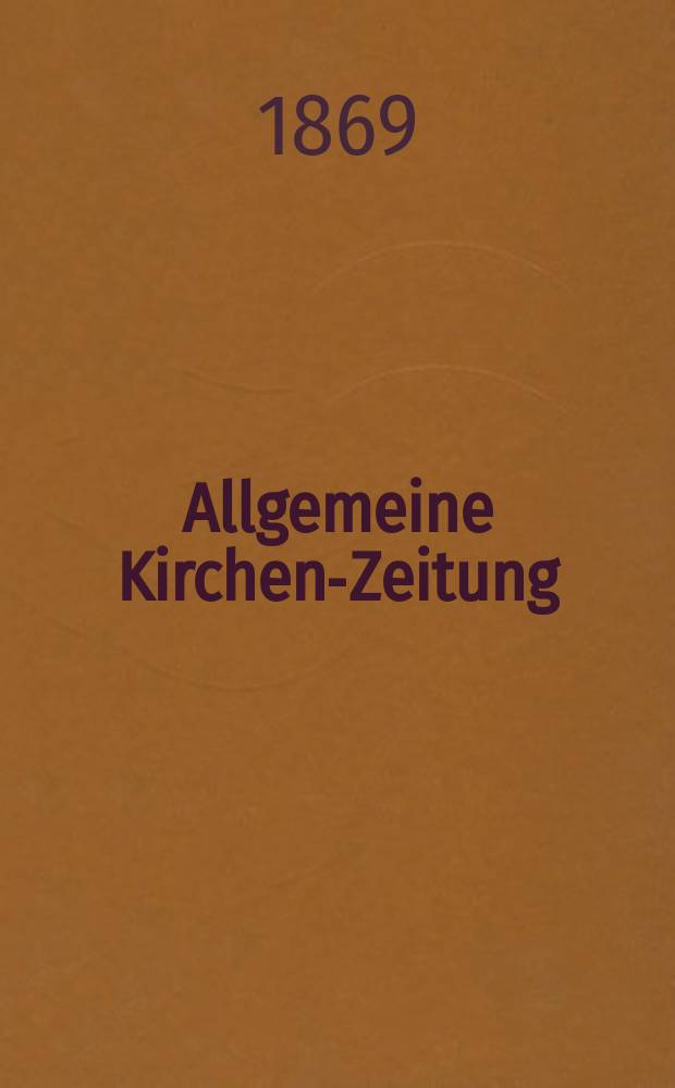 Allgemeine Kirchen-Zeitung : ein Archiv für die neueste Geschichte und Statistik der christlichen Kirche, nebst einer kirchenhistorischen und kirchenrechtlichen Urkundensammlung. Jg. 48 1869, [Bd. 1], № 34