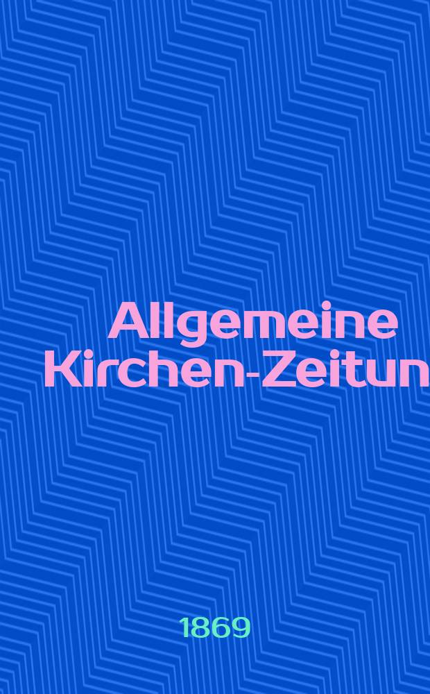 Allgemeine Kirchen-Zeitung : ein Archiv für die neueste Geschichte und Statistik der christlichen Kirche, nebst einer kirchenhistorischen und kirchenrechtlichen Urkundensammlung. Jg. 48 1869, [Bd. 2], № 76