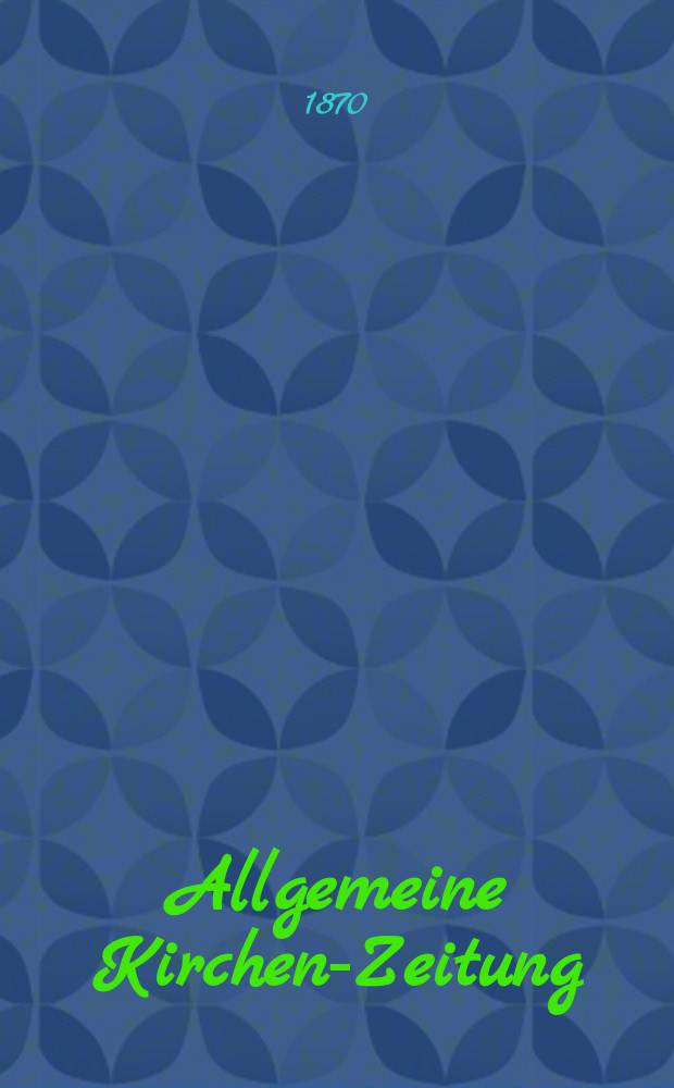 Allgemeine Kirchen-Zeitung : ein Archiv für die neueste Geschichte und Statistik der christlichen Kirche, nebst einer kirchenhistorischen und kirchenrechtlichen Urkundensammlung. Jg. 49 1870, № 11