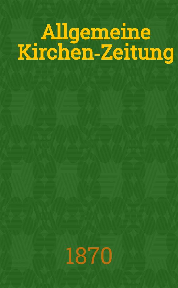 Allgemeine Kirchen-Zeitung : ein Archiv für die neueste Geschichte und Statistik der christlichen Kirche, nebst einer kirchenhistorischen und kirchenrechtlichen Urkundensammlung. Jg. 49 1870, № 12