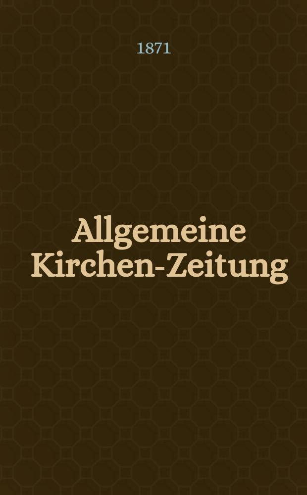 Allgemeine Kirchen-Zeitung : ein Archiv für die neueste Geschichte und Statistik der christlichen Kirche, nebst einer kirchenhistorischen und kirchenrechtlichen Urkundensammlung. Jg. 50 1871, № 41