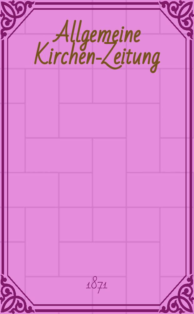 Allgemeine Kirchen-Zeitung : ein Archiv für die neueste Geschichte und Statistik der christlichen Kirche, nebst einer kirchenhistorischen und kirchenrechtlichen Urkundensammlung. Jg. 50 1871, № 47