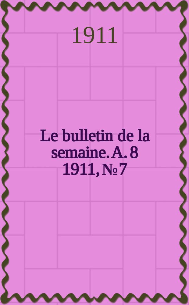 Le bulletin de la semaine. A. 8 1911, № 7