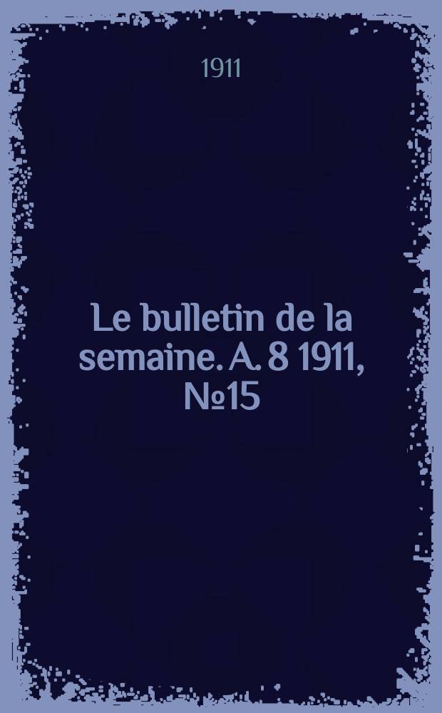 Le bulletin de la semaine. A. 8 1911, № 15