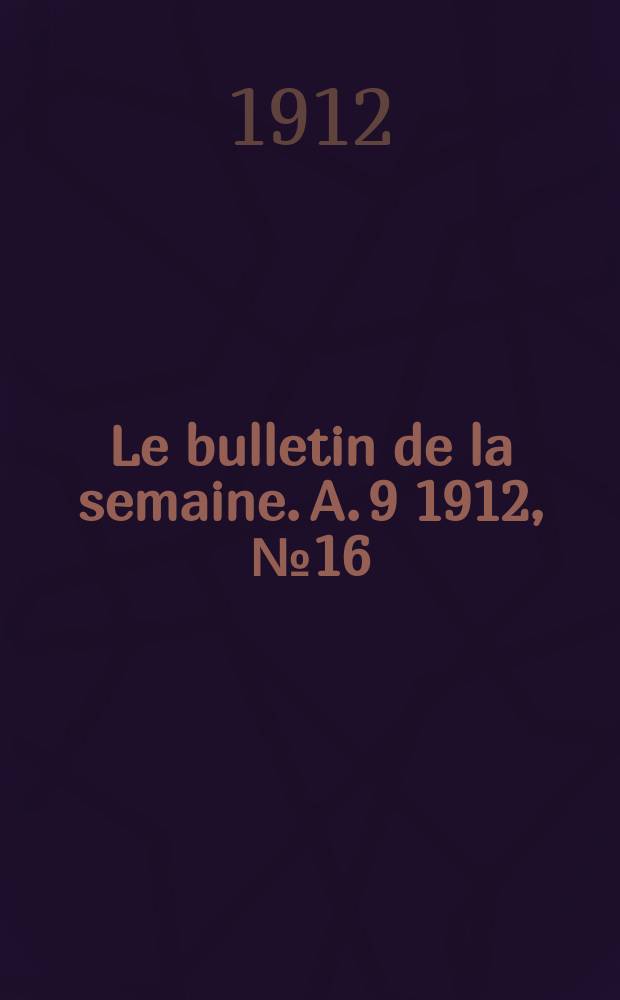 Le bulletin de la semaine. A. 9 1912, № 16