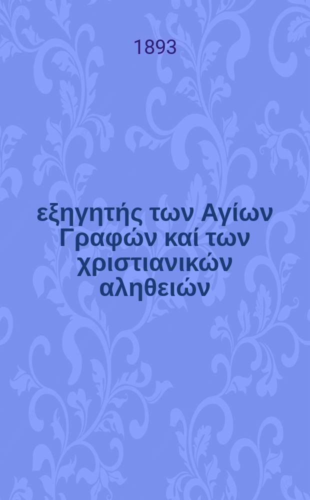 Ό εξηγητής των Αγίων Γραφών καί των χριστιανικών αληθειών : περιοδικον εκκλησιαστικον. Έτος 4 1893, № 6